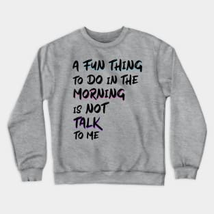 a fun thing to do in the morning is not talk to me Crewneck Sweatshirt